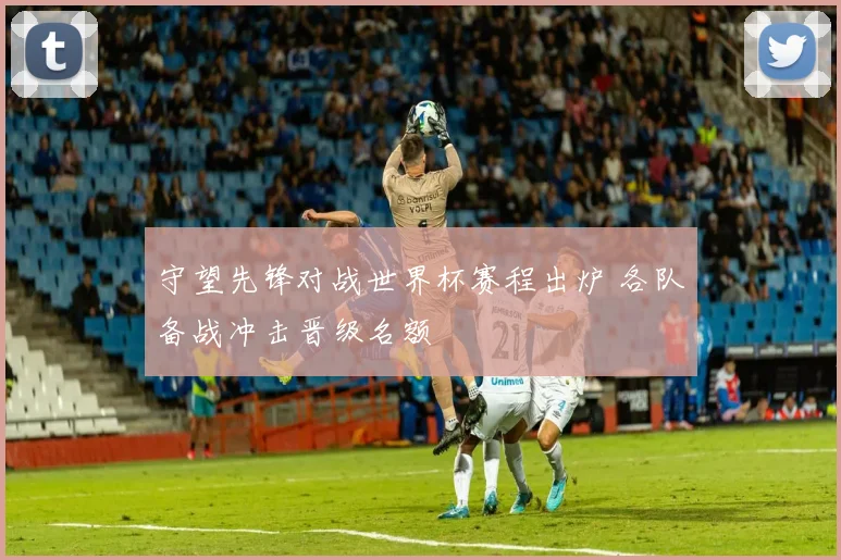 守望先锋对战世界杯赛程出炉 各队备战冲击晋级名额