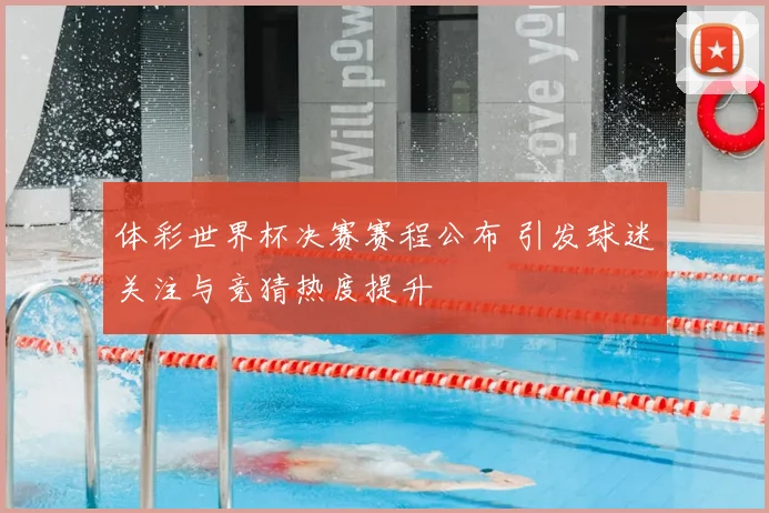 体彩世界杯决赛赛程公布 引发球迷关注与竞猜热度提升