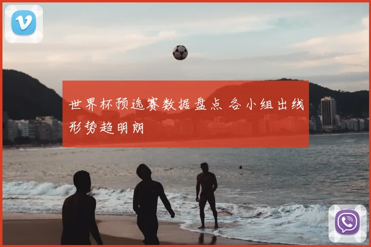世界杯预选赛数据盘点 各小组出线形势趋明朗