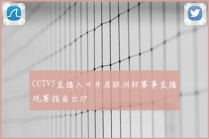 CCTV5直播入口开启欧洲杯赛事直播观赛指南出炉