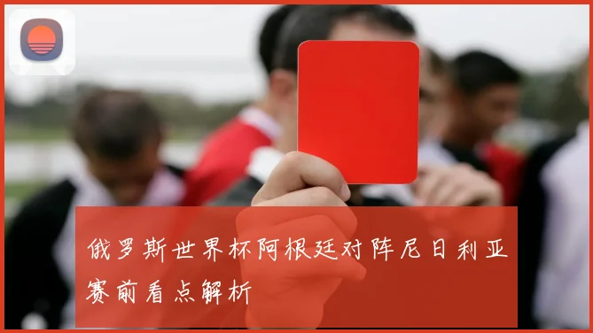 俄罗斯世界杯阿根廷对阵尼日利亚赛前看点解析