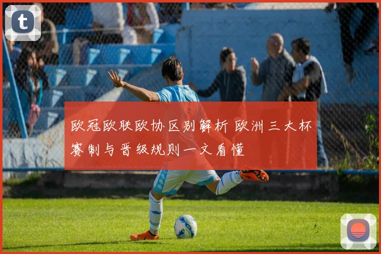 欧冠欧联欧协区别解析 欧洲三大杯赛制与晋级规则一文看懂
