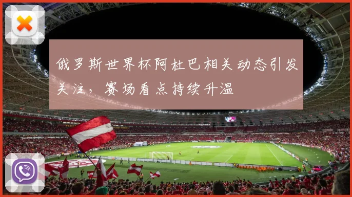 俄罗斯世界杯阿杜巴相关动态引发关注,赛场看点持续升温