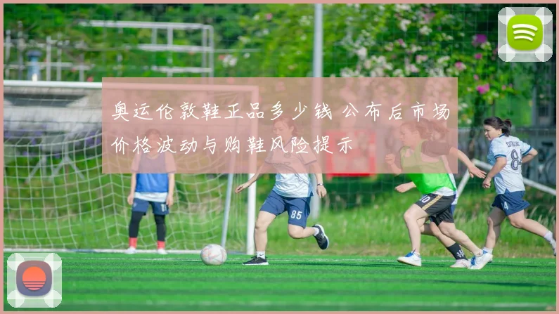 奥运伦敦鞋正品多少钱 公布后市场价格波动与购鞋风险提示