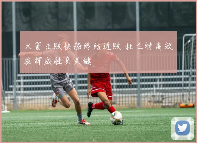 火箭击败快船终结连败 杜兰特高效发挥成胜负关键