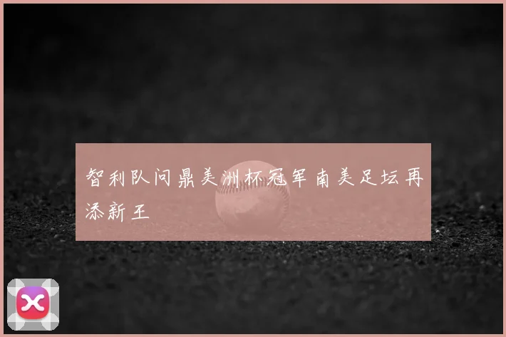 智利队问鼎美洲杯冠军南美足坛再添新王