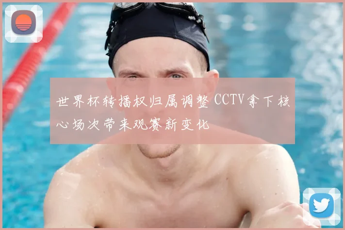 世界杯转播权归属调整 CCTV拿下核心场次带来观赛新变化