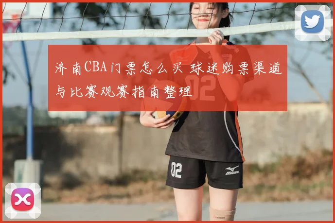 济南CBA门票怎么买 球迷购票渠道与比赛观赛指南整理