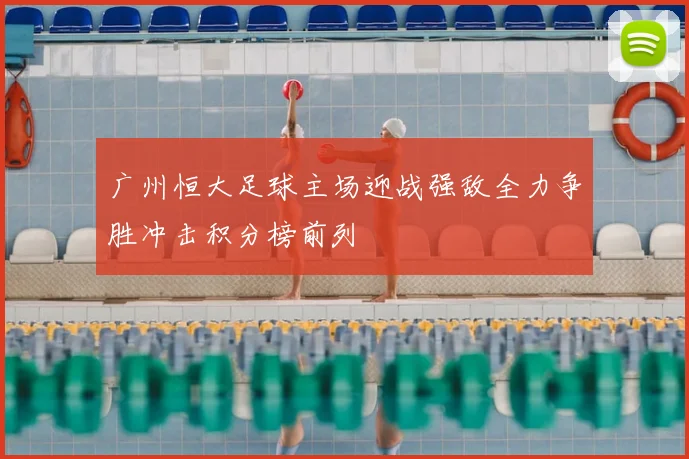 广州恒大足球主场迎战强敌全力争胜冲击积分榜前列