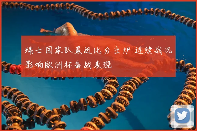 瑞士国家队最近比分出炉 连续战况影响欧洲杯备战表现