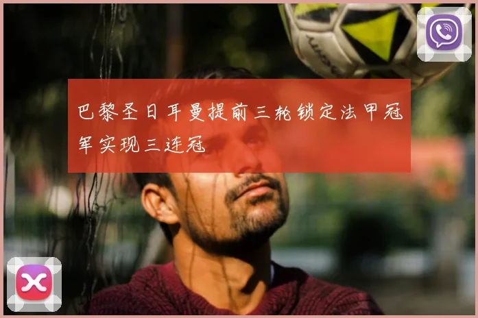 巴黎圣日耳曼提前三轮锁定法甲冠军实现三连冠