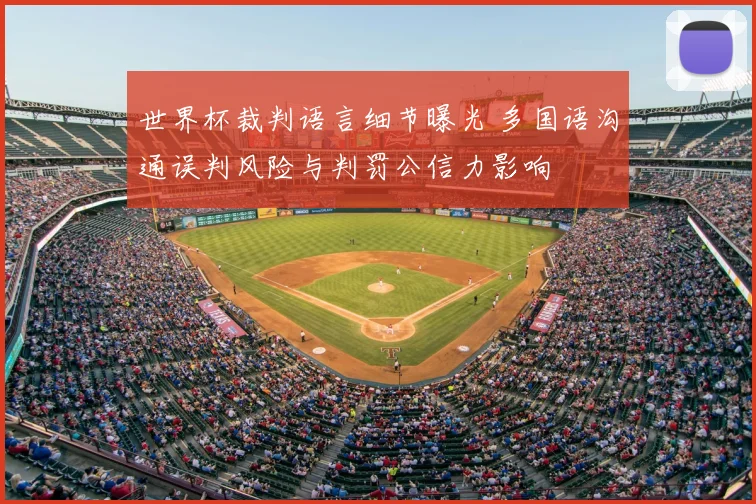 世界杯裁判语言细节曝光 多国语沟通误判风险与判罚公信力影响