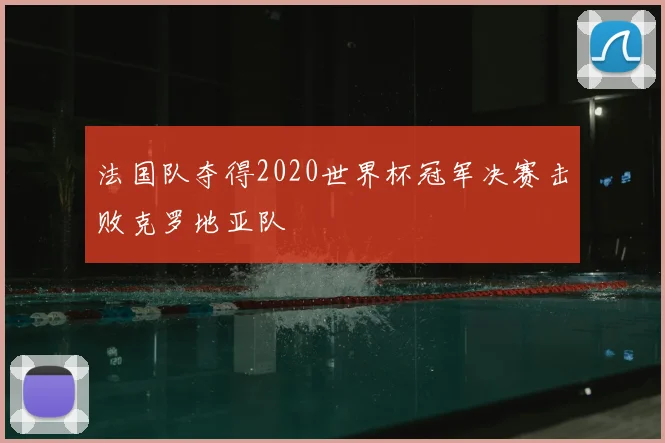 法国队夺得2020世界杯冠军决赛击败克罗地亚队
