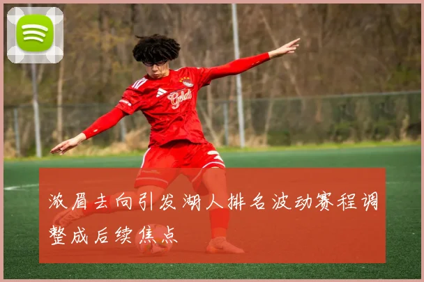 浓眉去向引发湖人排名波动赛程调整成后续焦点