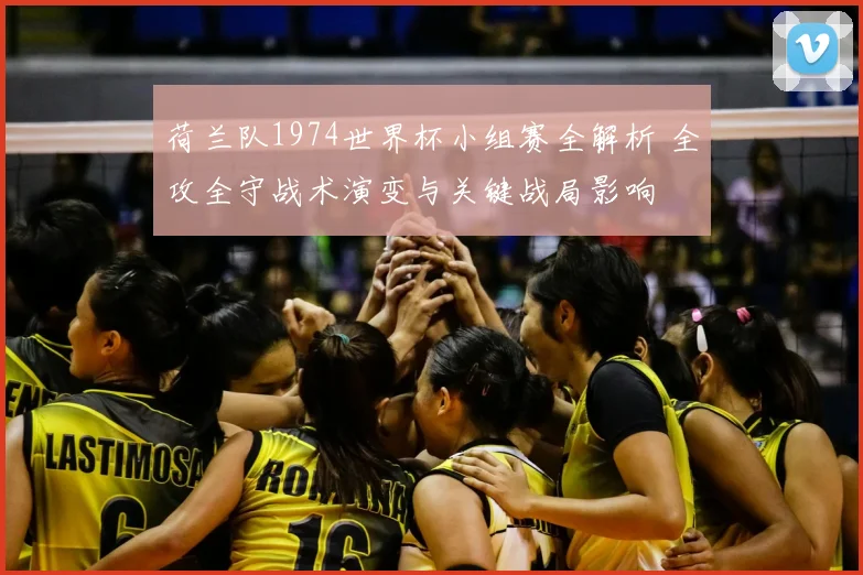 荷兰队1974世界杯小组赛全解析 全攻全守战术演变与关键战局影响