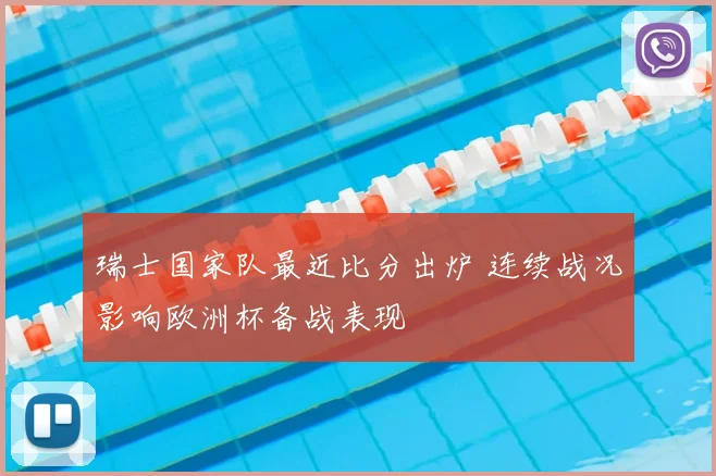 瑞士国家队最近比分出炉 连续战况影响欧洲杯备战表现